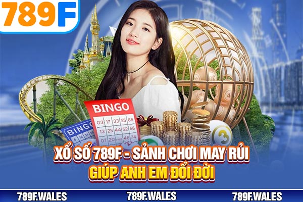 Xổ Số 789F - Sảnh Chơi May Rủi Giúp Anh Em Đổi Đời