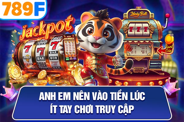 Anh em nên vào tiền lúc ít tay chơi truy cập