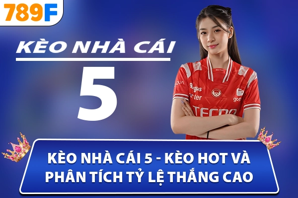 Kèo Nhà Cái 5 – Kèo Hot Và Phân Tích Tỷ Lệ Thắng Cao
